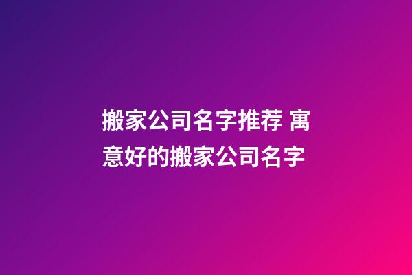 搬家公司名字推荐 寓意好的搬家公司名字-第1张-公司起名-玄机派